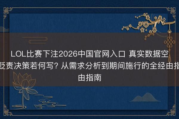 LOL比赛下注2026中国官网入口 真实数据空间贬责决策若何写? 从需求分析到期间施行的全经由指南