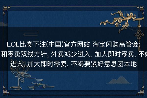 LOL比赛下注(中国)官方网站 淘宝闪购高管会: 明确2027财年外卖和零卖双线方针, 外卖减少进入