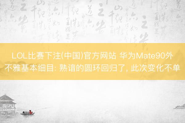 LOL比赛下注(中国)官方网站 华为Mate90外不雅基本细目: 熟谙的圆环回归了， 此次变化不单