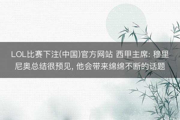 LOL比赛下注(中国)官方网站 西甲主席: 穆里尼奥总结很预见， 他会带来绵绵不断的话题
