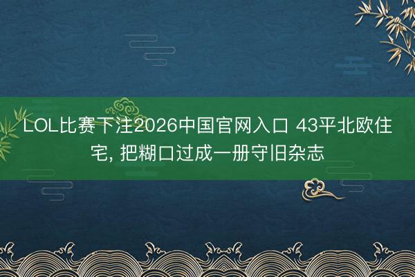 LOL比赛下注2026中国官网入口 43平北欧住宅， 把糊口过成一册守旧杂志