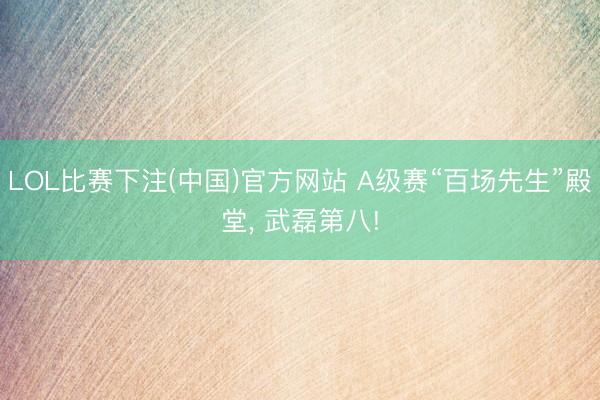 LOL比赛下注(中国)官方网站 A级赛“百场先生”殿堂， 武磊第八!
