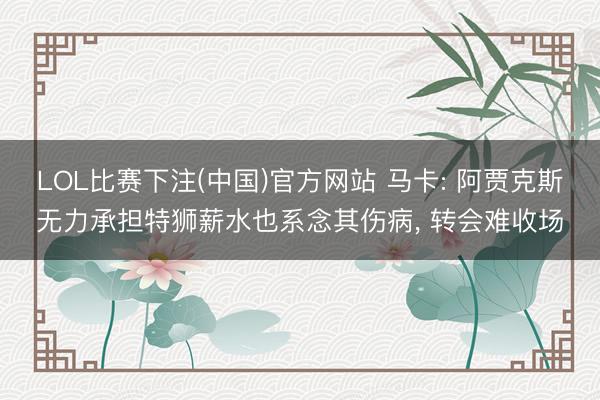 LOL比赛下注(中国)官方网站 马卡: 阿贾克斯无力承担特狮薪水也系念其伤病， 转会难收场