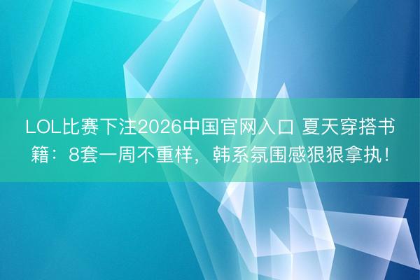 LOL比赛下注2026中国官网入口 夏天穿搭书籍：8套一周不重样，韩系氛围感狠狠拿执！