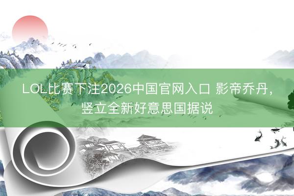 LOL比赛下注2026中国官网入口 影帝乔丹，竖立全新好意思国据说