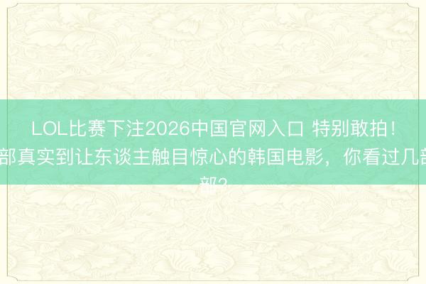 LOL比赛下注2026中国官网入口 特别敢拍！五部真实到让东谈主触目惊心的韩国电影，你看过几部？